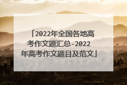 2022年全国各地高考作文题汇总-2022年高考作文题目及范文
