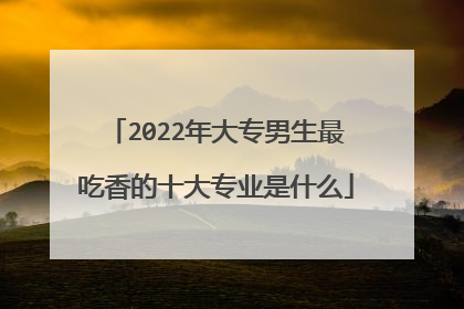 2022年大专男生最吃香的十大专业是什么