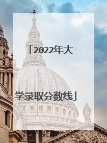 2022年大学录取分数线