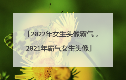 2022年女生头像霸气,2021年霸气女生头像