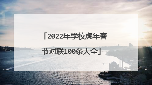 2022年学校虎年春节对联100条大全