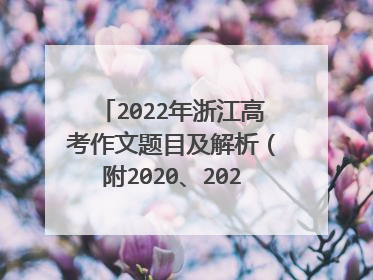 2022年浙江高考作文题目及解析(附2020、2021作文题)