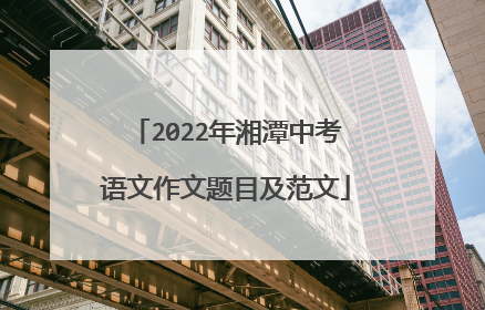 2022年湘潭中考语文作文题目及范文