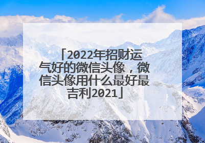 2022年招财运气好的微信头像,微信头像用什么最好最吉利2021
