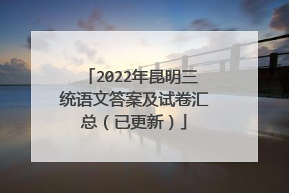 2022年昆明三统语文答案及试卷汇总（已更新）