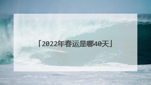 2022年春运是哪40天