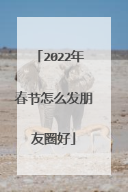 2022年春节怎么发朋友圈好