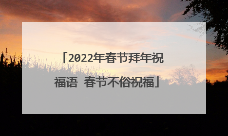 2022年春节拜年祝福语 春节不俗祝福