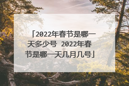 2022年春节是哪一天多少号 2022年春节是哪一天几月几号