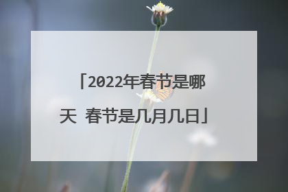 2022年春节是哪天 春节是几月几日