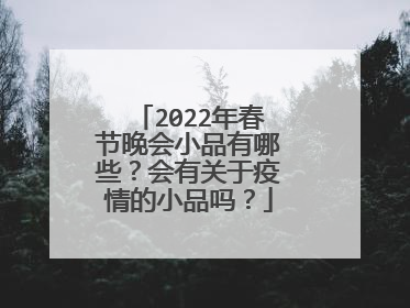 2022年春节晚会小品有哪些？会有关于疫情的小品吗？