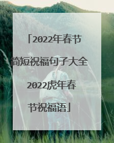2022年春节简短祝福句子大全 2022虎年春节祝福语