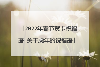 2022年春节贺卡祝福语 关于虎年的祝福语