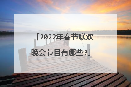2022年春节联欢晚会节目有哪些?