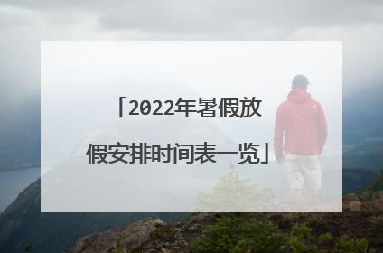 2022年暑假放假安排时间表一览