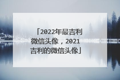 2022年最吉利微信头像,2021吉利的微信头像
