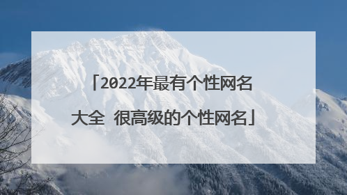 2022年最有个性网名大全 很高级的个性网名