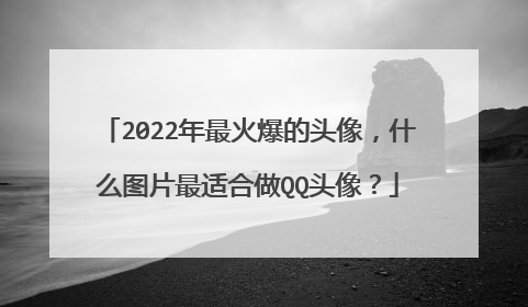 2022年最火爆的头像,什么图片最适合做QQ头像?