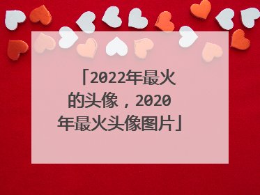 2022年最火的头像,2020年最火头像图片