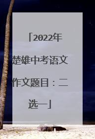 2022年楚雄中考语文作文题目：二选一