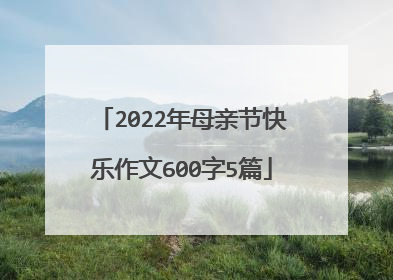 2022年母亲节快乐作文600字5篇