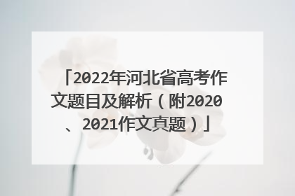 2022年河北省高考作文题目及解析(附2020、2021作文真题)