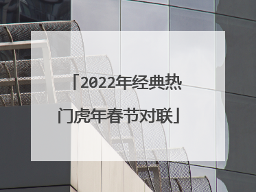 2022年经典热门虎年春节对联