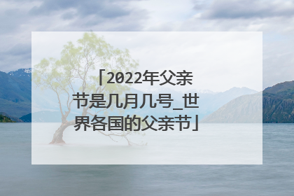 2022年父亲节是几月几号_世界各国的父亲节