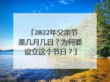 2022年父亲节是几月几日?为何要设立这个节日?