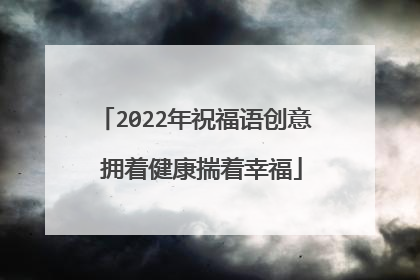 2022年祝福语创意 拥着健康揣着幸福