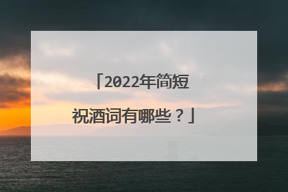 2022年简短祝酒词有哪些?