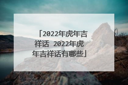 2022年虎年吉祥话 2022年虎年吉祥话有哪些