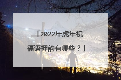 2022年虎年祝福语押韵有哪些?