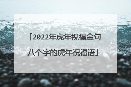 2022年虎年祝福金句 八个字的虎年祝福语