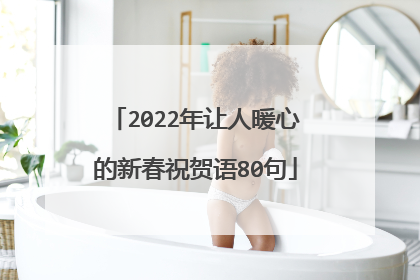 2022年让人暖心的新春祝贺语80句