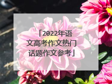 2022年语文高考作文热门话题作文参考