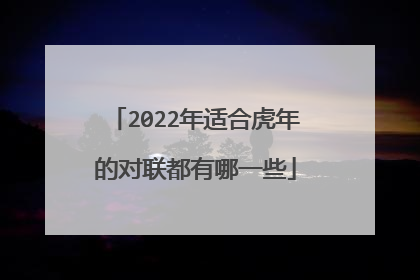2022年适合虎年的对联都有哪一些