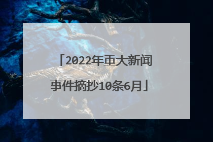 2022年重大新闻事件摘抄10条6月