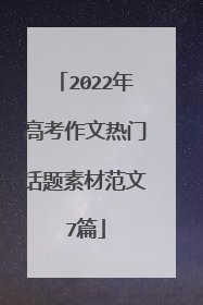 2022年高考作文热门话题素材范文7篇