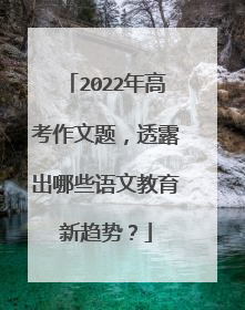 2022年高考作文题,透露出哪些语文教育新趋势?