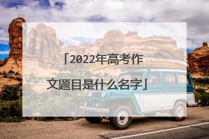 2022年高考作文题目是什么名字