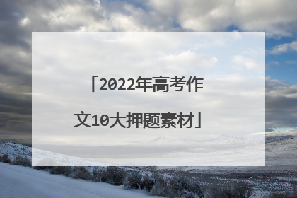 2022年高考作文10大押题素材