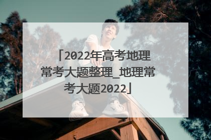 2022年高考地理常考大题整理_地理常考大题2022