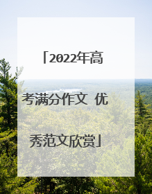 2022年高考满分作文 优秀范文欣赏