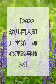 2022幼儿园大班开学第一课心理疏导教案