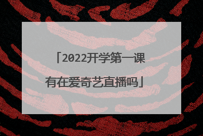 2022开学第一课有在爱奇艺直播吗