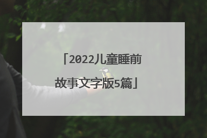 2022儿童睡前故事文字版5篇