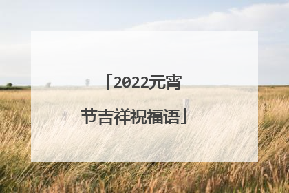 2022元宵节吉祥祝福语