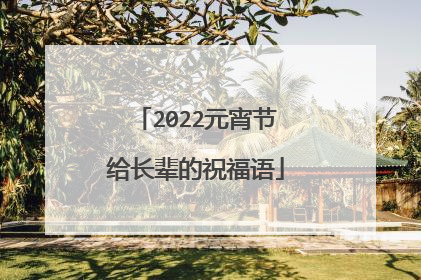 2022元宵节给长辈的祝福语