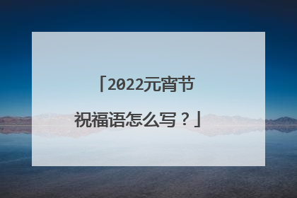 2022元宵节祝福语怎么写?